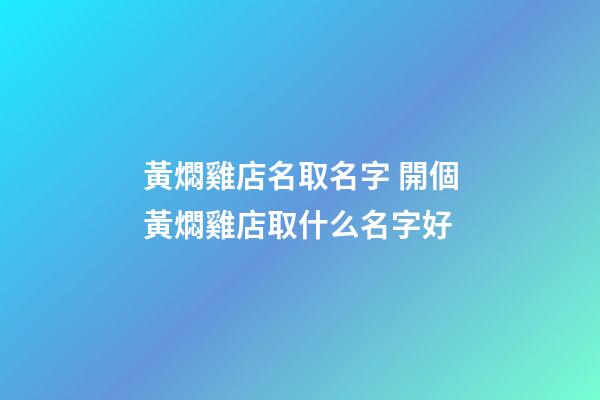 黃燜雞店名取名字 開個黃燜雞店取什么名字好-第1張-店鋪起名-玄機派